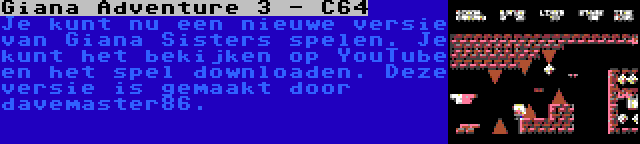 Giana Adventure 3 - C64 | Je kunt nu een nieuwe versie van Giana Sisters spelen. Je kunt het bekijken op YouTube en het spel downloaden. Deze versie is gemaakt door davemaster86.