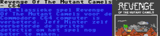 Revenge Of The Mutant Camels - C64 | Het klassieke spel Revenge Of The Mutant Camels voor de Commodore C64 computer is verbeterd. Jeff Minter zelf verbeterde de sprites detectie om het spel nog beter te maken.