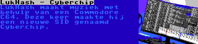 LukHash - Cyberchip | LukHash maakt muziek met behulp van een Commodore C64. Deze keer maakte hij een nieuwe SID genaamd Cyberchip.