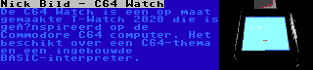 Nick Bild - C64 Watch | De C64 Watch is een op maat gemaakte T-Watch 2020 die is geïnspireerd op de Commodore C64 computer. Het beschikt over een C64-thema en een ingebouwde BASIC-interpreter.