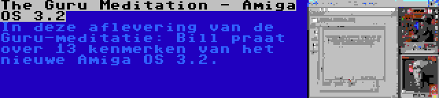 The Guru Meditation - Amiga OS 3.2 | In deze aflevering van de Guru-meditatie: Bill praat over 13 kenmerken van het nieuwe Amiga OS 3.2.