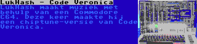 LukHash - Code Veronica | LukHash maakt muziek met behulp van een Commodore C64. Deze keer maakte hij een chiptune-versie van Code Veronica.