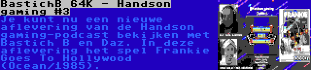 BastichB 64K - Handson gaming #3 | Je kunt nu een nieuwe aflevering van de Handson gaming-podcast bekijken met Bastich B en Daz. In deze aflevering het spel Frankie Goes To Hollywood (Ocean/1985).