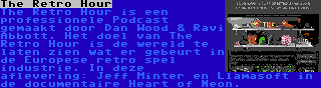 The Retro Hour | The Retro Hour is een professionele Podcast gemaakt door Dan Wood & Ravi Abbott. Het doel van The Retro Hour is de wereld te laten zien wat er gebeurt in de Europese retro spel industrie. In deze aflevering: Jeff Minter en Llamasoft in de documentaire Heart of Neon.