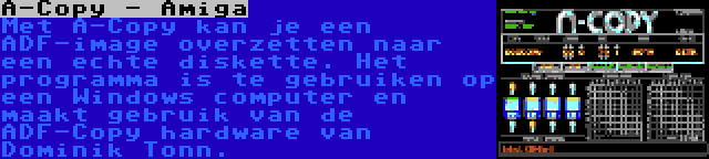 A-Copy - Amiga | Met A-Copy kan je een ADF-image overzetten naar een echte diskette. Het programma is te gebruiken op een Windows computer en maakt gebruik van de ADF-Copy hardware van Dominik Tonn.