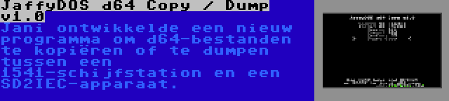 JaffyDOS d64 Copy / Dump v1.0 | Jani ontwikkelde een nieuw programma om d64-bestanden te kopiëren of te dumpen tussen een 1541-schijfstation en een SD2IEC-apparaat.