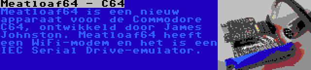 Meatloaf64 - C64 | Meatloaf64 is een nieuw apparaat voor de Commodore C64, ontwikkeld door James Johnston. Meatloaf64 heeft een WiFi-modem en het is een IEC Serial Drive-emulator.