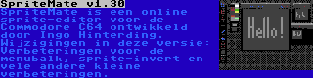 SpriteMate v1.30 | SpriteMate is een online sprite-editor voor de Commodore C64 ontwikkeld door Ingo Hinterding. Wijzigingen in deze versie: Verbeteringen voor de menubalk, sprite-invert en vele andere kleine verbeteringen.