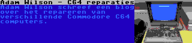 Adam Wilson - C64 reparaties | Adam Wilson schreef een blog over het repareren van verschillende Commodore C64 computers.