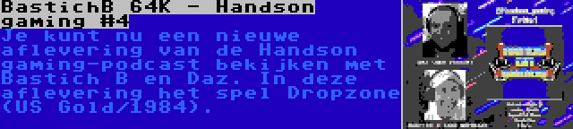 BastichB 64K - Handson gaming #4 | Je kunt nu een nieuwe aflevering van de Handson gaming-podcast bekijken met Bastich B en Daz. In deze aflevering het spel Dropzone (US Gold/1984).