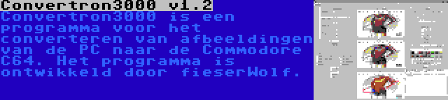 Convertron3000 v1.2 | Convertron3000 is een programma voor het converteren van afbeeldingen van de PC naar de Commodore C64. Het programma is ontwikkeld door fieserWolf.