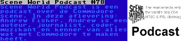 Scene World Podcast #78 | Scene World Podcast is een podcast over de Commodore scene. In deze aflevering: Andrew Fisher. Andrew is een auteur, journalist, coder, muzikant en kenner van alles wat met Commodore te maken heeft.