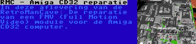 RMC - Amiga CD32 reparatie | In deze aflevering van de RetroManCave: De reparatie van een FMV (Full Motion Video) module voor de Amiga CD32 computer.