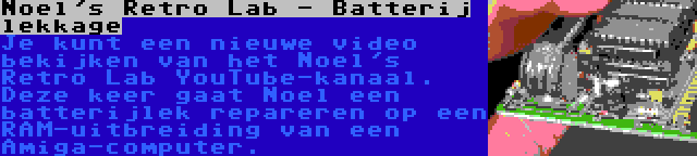 Noel's Retro Lab - Batterij lekkage | Je kunt een nieuwe video bekijken van het Noel's Retro Lab YouTube-kanaal. Deze keer gaat Noel een batterijlek repareren op een RAM-uitbreiding van een Amiga-computer.