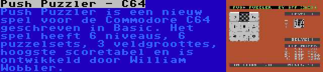 Push Puzzler - C64 | Push Puzzler is een nieuw spel voor de Commodore C64 geschreven in Basic. Het spel heeft 6 niveaus, 6 puzzelsets, 3 veldgroottes, hoogste scoretabel en is ontwikkeld door William Wobbler.