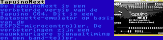 TapuinoNext | De TapuinoNext is een verbeterde versie van de Tapuino C64. Dit is een Datassette-emulator op basis van de ESP32-microcontroller. De verbeteringen zijn een nauwkeurigere signaaltiming en een band-teller.