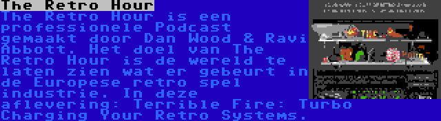 The Retro Hour | The Retro Hour is een professionele Podcast gemaakt door Dan Wood & Ravi Abbott. Het doel van The Retro Hour is de wereld te laten zien wat er gebeurt in de Europese retro spel industrie. In deze aflevering: Terrible Fire: Turbo Charging Your Retro Systems.