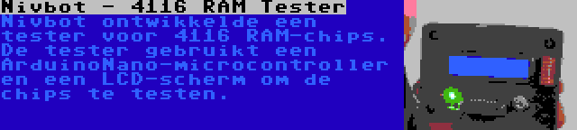 Nivbot - 4116 RAM Tester | Nivbot ontwikkelde een tester voor 4116 RAM-chips. De tester gebruikt een ArduinoNano-microcontroller en een LCD-scherm om de chips te testen.