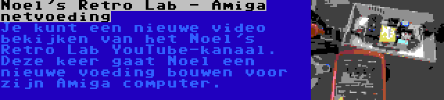 Noel's Retro Lab - Amiga netvoeding | Je kunt een nieuwe video bekijken van het Noel's Retro Lab YouTube-kanaal. Deze keer gaat Noel een nieuwe voeding bouwen voor zijn Amiga computer.