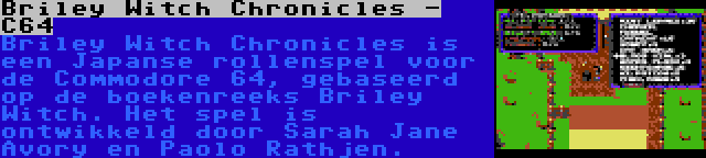 Briley Witch Chronicles - C64 | Briley Witch Chronicles is een Japanse rollenspel voor de Commodore 64, gebaseerd op de boekenreeks Briley Witch. Het spel is ontwikkeld door Sarah Jane Avory en Paolo Rathjen.