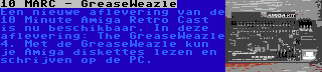 10 MARC - GreaseWeazle | Een nieuwe aflevering van de 10 Minute Amiga Retro Cast is nu beschikbaar. In deze aflevering: The GreaseWeazle 4. Met de GreaseWeazle kun je Amiga diskettes lezen en schrijven op de PC.