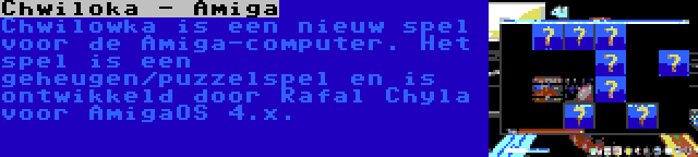 Chwiloka - Amiga | Chwilowka is een nieuw spel voor de Amiga-computer. Het spel is een geheugen/puzzelspel en is ontwikkeld door Rafal Chyla voor AmigaOS 4.x.