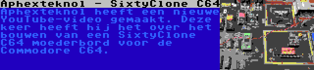 Aphexteknol - SixtyClone C64 | Aphexteknol heeft een nieuwe YouTube-video gemaakt. Deze keer heeft hij het over het bouwen van een SixtyClone C64 moederbord voor de Commodore C64.