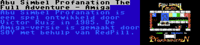 Abu Simbel Profanation The Full Adventure - Amiga | Abu Simbel Profanation is een spel ontwikkeld door Víctor Ruíz in 1985. De Amiga-versie is gemaakt door S0Y met behulp van RedPill.