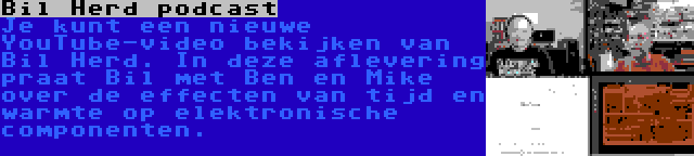 Bil Herd podcast | Je kunt een nieuwe YouTube-video bekijken van Bil Herd. In deze aflevering praat Bil met Ben en Mike over de effecten van tijd en warmte op elektronische componenten.