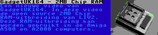 GadgetUK164 - 2MB Chip RAM | Een nieuwe video van GadgetUK164. In deze video de open source 2MB Chip RAM-uitbreiding van LIV2. Deze RAM-uitbreiding kan worden gebruikt in de Amiga A500 en A2000 computers.