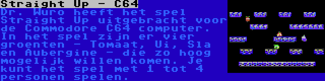 Straight Up - C64 | Dr. Wuro heeft het spel Straight Up uitgebracht voor de Commodore C64 computer. In het spel zijn er vier groenten - Tomaat, Ui, Sla en Aubergine - die zo hoog mogelijk willen komen. Je kunt het spel met 1 tot 4 personen spelen.