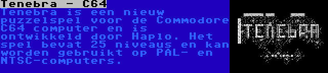 Tenebra - C64 | Tenebra is een nieuw puzzelspel voor de Commodore C64 computer en is ontwikkeld door Haplo. Het spel bevat 25 niveaus en kan worden gebruikt op PAL- en NTSC-computers.