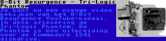 8-Bit Resurgence - Tri-Logic Phantom | Je kunt nu een nieuwe video bekijken van het 8-Bit Resurgence YouTube-kanaal. In deze aflevering de Tri-Logic Phantom. De Phantom is een uitbreiding voor de Commodore 1541 diskdrive.