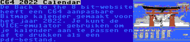 C64 2022 Calendar | De Back to the 8 bit-website heeft een C64 aanpasbare Bitmap kalender gemaakt voor het jaar 2022. Je kunt de VICE-emulator gebruiken om je kalender aan te passen en af te drukken als een pdf-bestand.