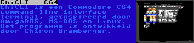 ChiCLI - C64 | ChiCLI is een Commodore C64 command line interface terminal, geïnspireerd door AmigaDOS, MS-DOS en Linux. Het programma is ontwikkeld door Chiron Bramberger.