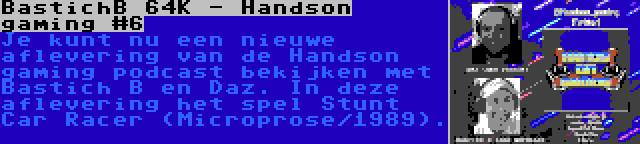 BastichB 64K - Handson gaming #6 | Je kunt nu een nieuwe aflevering van de Handson gaming podcast bekijken met Bastich B en Daz. In deze aflevering het spel Stunt Car Racer (Microprose/1989).