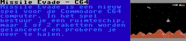 Missile Evade - C64 | Missile Evade is een nieuw spel voor de Commodore C64 computer. In het spel bestuur je een ruimteschip, maar 1 of 2 raketten worden gelanceerd en proberen je neer te halen.