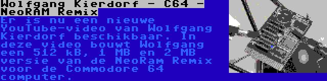 Wolfgang Kierdorf - C64 - NeoRAM Remix | Er is nu een nieuwe YouTube-video van Wolfgang Kierdorf beschikbaar. In deze video bouwt Wolfgang een 512 kB, 1 MB en 2 MB versie van de NeoRam Remix voor de Commodore 64 computer.