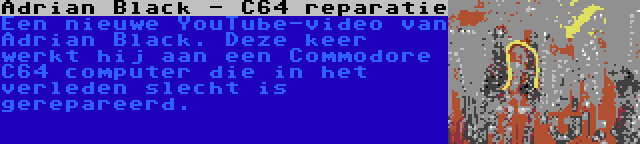 Adrian Black - C64 reparatie | Een nieuwe YouTube-video van Adrian Black. Deze keer werkt hij aan een Commodore C64 computer die in het verleden slecht is gerepareerd.