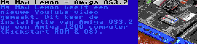 Ms Mad Lemon - Amiga OS3.2 | Ms Mad Lemon heeft een nieuwe YouTube-video gemaakt. Dit keer de installatie van Amiga OS3.2 op een Amiga 1200 computer (Kickstart ROM & OS).