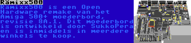 Rämixx500 | Rämixx500 is een Open Hardware remake van het Amiga 500+ moederbord, revisie 8A.1. Dit moederbord is ontwikkeld door SukkoPera en is inmiddels in meerdere winkels te koop.