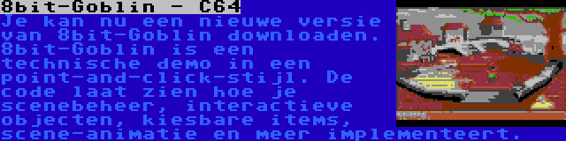 8bit-Goblin - C64 | Je kan nu een nieuwe versie van 8bit-Goblin downloaden. 8bit-Goblin is een technische demo in een point-and-click-stijl. De code laat zien hoe je scenebeheer, interactieve objecten, kiesbare items, scene-animatie en meer implementeert.