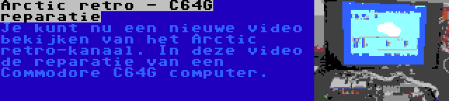 Arctic retro - C64G reparatie | Je kunt nu een nieuwe video bekijken van het Arctic retro-kanaal. In deze video de reparatie van een Commodore C64G computer.