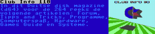 Club Info 110 | In dit Duitse disk magazine (d64) voor de 264 reeks de volgende artikelen: Forum, Tipps and Tricks, Programme, Computerspaß, Hardware, Games Guide en Systeme.