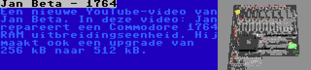 Jan Beta - 1764 | Een nieuwe YouTube-video van Jan Beta. In deze video: Jan repareert een Commodore 1764 RAM uitbreidingseenheid. Hij maakt ook een upgrade van 256 kB naar 512 kB.