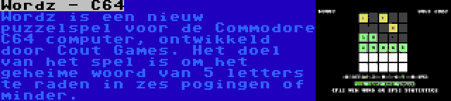 Wordz - C64 | Wordz is een nieuw puzzelspel voor de Commodore C64 computer, ontwikkeld door Cout Games. Het doel van het spel is om het geheime woord van 5 letters te raden in zes pogingen of minder.