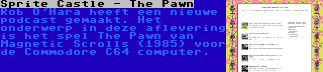 Sprite Castle - The Pawn | Rob O'Hara heeft een nieuwe podcast gemaakt. Het onderwerp in deze aflevering is het spel The Pawn van Magnetic Scrolls (1985) voor de Commodore C64 computer.