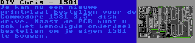 DIY Chris - 1581 | Je kan nu een nieuwe printplaat bestellen voor de Commodore 1581 3,5 disk drive. Naast de PCB kunt u ook het benodigde onderdeel bestellen om je eigen 1581 te bouwen.