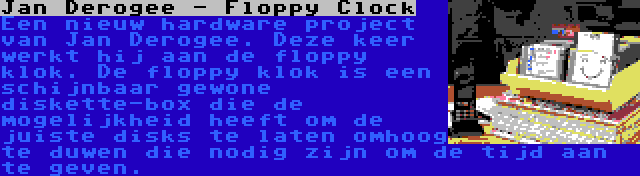 Jan Derogee - Floppy Clock | Een nieuw hardware project van Jan Derogee. Deze keer werkt hij aan de floppy klok. De floppy klok is een schijnbaar gewone diskette-box die de mogelijkheid heeft om de juiste disks te laten omhoog te duwen die nodig zijn om de tijd aan te geven.