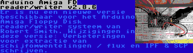 Arduino Amiga FD reader/writer v2.8.6 | Er is nu een nieuwe versie beschikbaar voor het Arduino Amiga Floppy Disk reader/writer systeem van Robert Smith. Wijzigingen in deze versie: Verbeteringen voor extractie van schijfomwentelingen / flux en IPF & SCP schrijven.